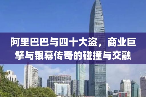 阿里巴巴與四十大盜，商業(yè)巨擘與銀幕傳奇的碰撞與交融