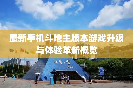 最新手機(jī)斗地主版本游戲升級與體驗(yàn)革新概覽