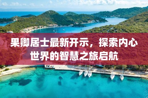 果卿居士最新開示，探索內(nèi)心世界的智慧之旅啟航