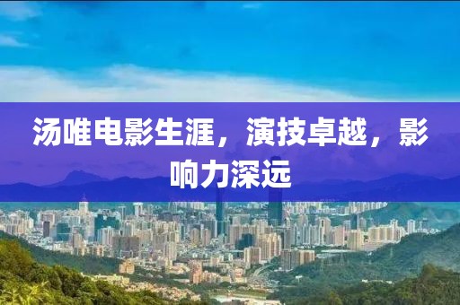 湯唯電影生涯，演技卓越，影響力深遠(yuǎn)
