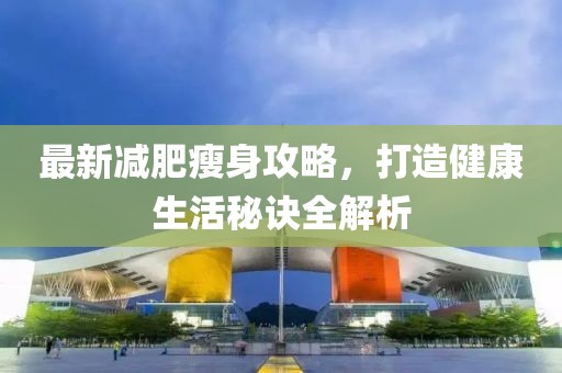 最新減肥瘦身攻略，打造健康生活秘訣全解析