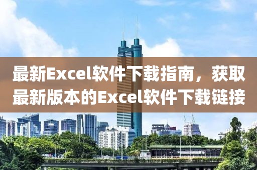 最新Excel軟件下載指南，獲取最新版本的Excel軟件下載鏈接