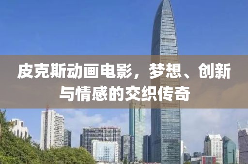 皮克斯動畫電影，夢想、創(chuàng)新與情感的交織傳奇