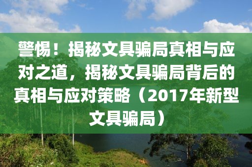 警惕！揭秘文具騙局真相與應(yīng)對(duì)之道，揭秘文具騙局背后的真相與應(yīng)對(duì)策略（2017年新型文具騙局）