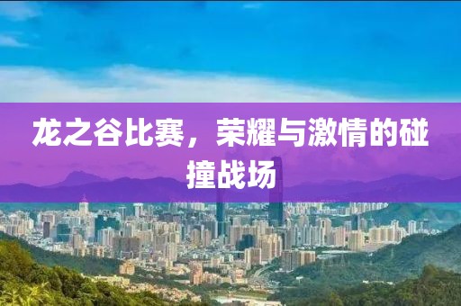 龍之谷比賽，榮耀與激情的碰撞戰(zhàn)場