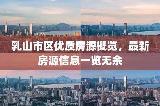乳山市區(qū)優(yōu)質(zhì)房源概覽，最新房源信息一覽無(wú)余