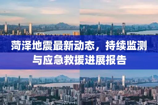 菏澤地震最新動(dòng)態(tài)，持續(xù)監(jiān)測與應(yīng)急救援進(jìn)展報(bào)告