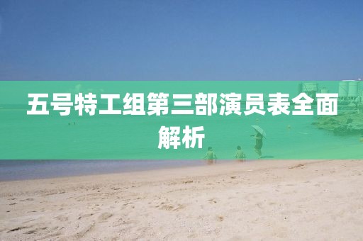 五號特工組第三部演員表全面解析
