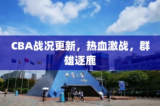 CBA戰(zhàn)況更新，熱血激戰(zhàn)，群雄逐鹿