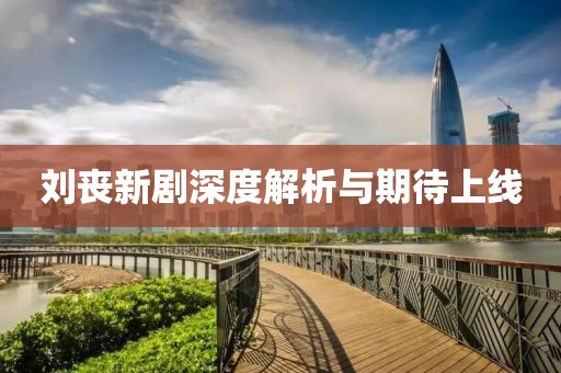 劉喪新劇深度解析與期待上線