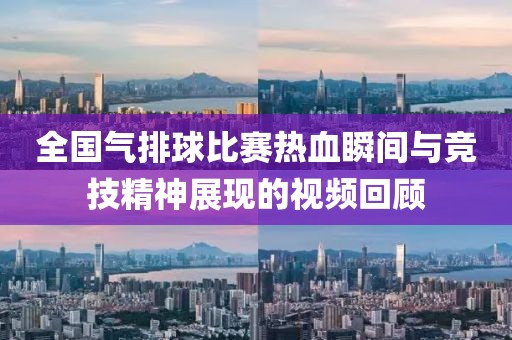 全國氣排球比賽熱血瞬間與競技精神展現(xiàn)的視頻回顧