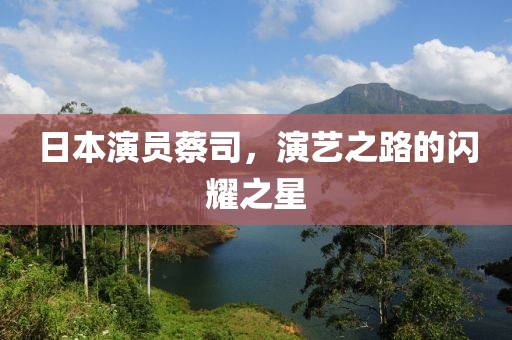 日本演員蔡司，演藝之路的閃耀之星