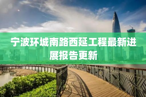 寧波環(huán)城南路西延工程最新進(jìn)展報告更新