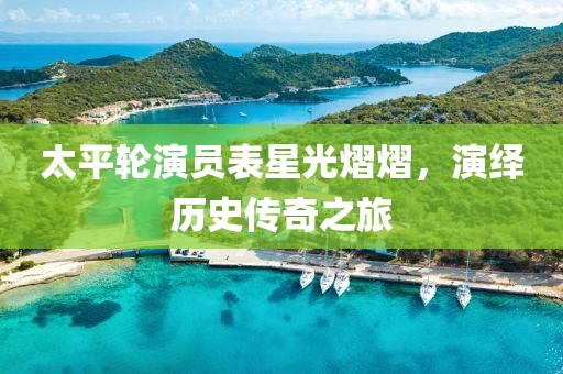 太平輪演員表星光熠熠，演繹歷史傳奇之旅