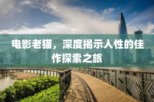 電影老貓，深度揭示人性的佳作探索之旅
