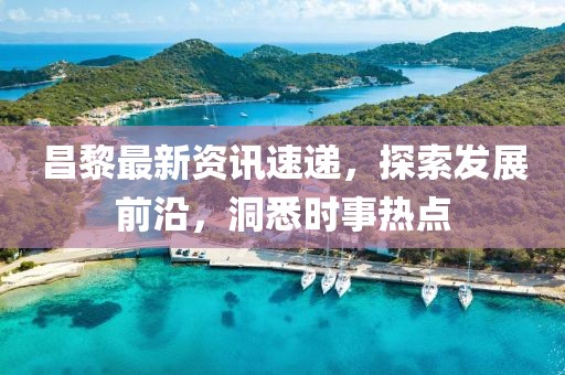 昌黎最新資訊速遞，探索發(fā)展前沿，洞悉時事熱點