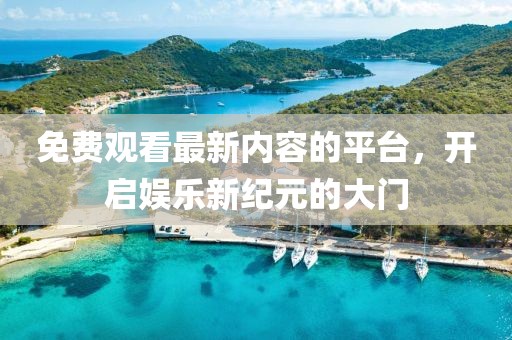 免費觀看最新內(nèi)容的平臺，開啟娛樂新紀元的大門