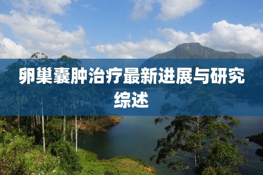 卵巢囊腫治療最新進展與研究綜述