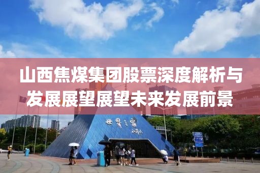 山西焦煤集團股票深度解析與發(fā)展展望展望未來發(fā)展前景