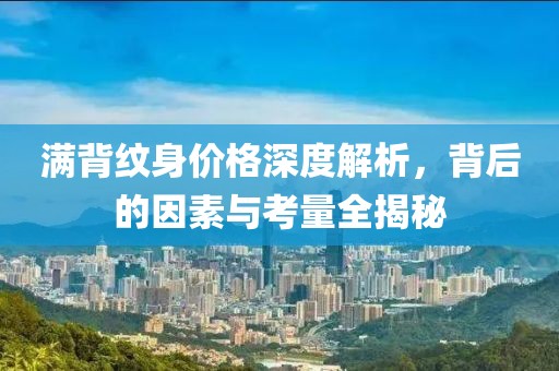 滿背紋身價格深度解析，背后的因素與考量全揭秘