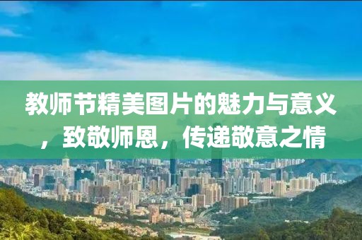 教師節(jié)精美圖片的魅力與意義，致敬師恩，傳遞敬意之情