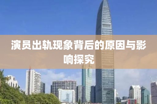 演員出軌現(xiàn)象背后的原因與影響探究