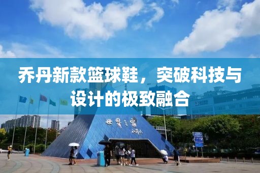 喬丹新款籃球鞋，突破科技與設(shè)計的極致融合