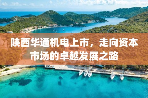 陜西華通機(jī)電上市，走向資本市場(chǎng)的卓越發(fā)展之路