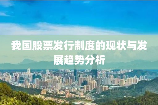 我國(guó)股票發(fā)行制度的現(xiàn)狀與發(fā)展趨勢(shì)分析