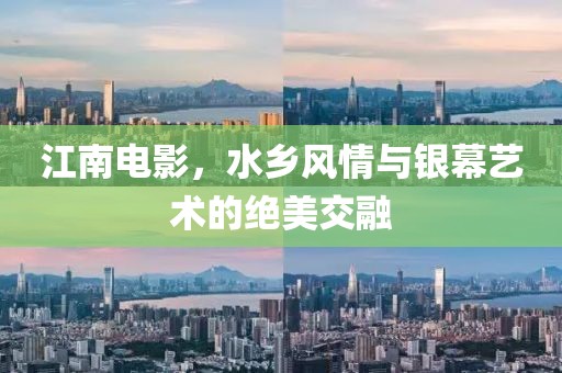 江南電影，水鄉(xiāng)風(fēng)情與銀幕藝術(shù)的絕美交融