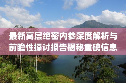 最新高層絕密內(nèi)參深度解析與前瞻性探討報(bào)告揭秘重磅信息