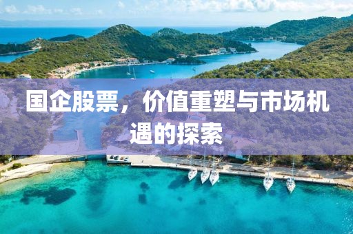 國(guó)企股票，價(jià)值重塑與市場(chǎng)機(jī)遇的探索