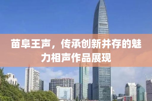 苗阜王聲，傳承創(chuàng)新并存的魅力相聲作品展現(xiàn)