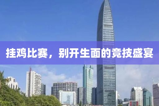 掛雞比賽，別開(kāi)生面的競(jìng)技盛宴