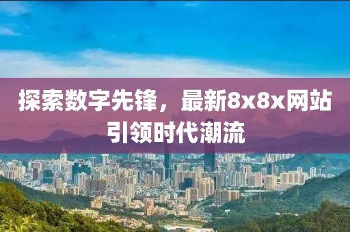 探索數(shù)字先鋒，最新8x8x網(wǎng)站引領(lǐng)時(shí)代潮流
