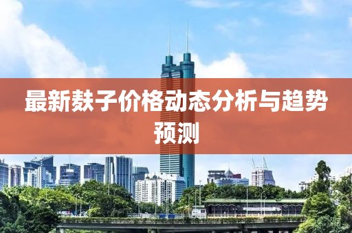 最新麩子價(jià)格動(dòng)態(tài)分析與趨勢(shì)預(yù)測(cè)