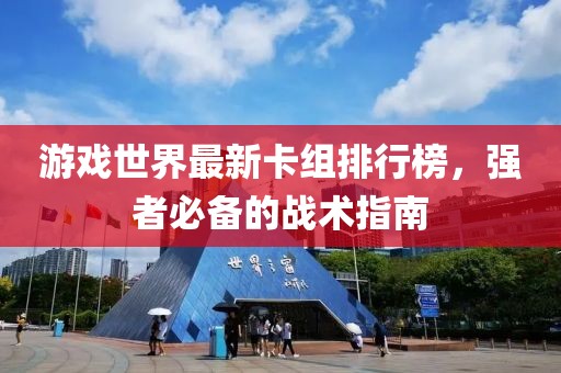 游戲世界最新卡組排行榜，強(qiáng)者必備的戰(zhàn)術(shù)指南