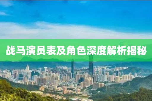 戰(zhàn)馬演員表及角色深度解析揭秘