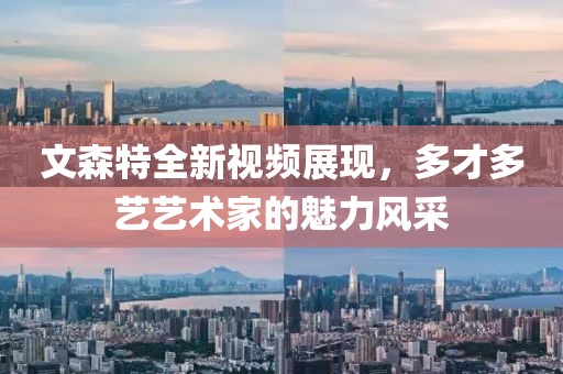 文森特全新視頻展現(xiàn)，多才多藝藝術(shù)家的魅力風(fēng)采