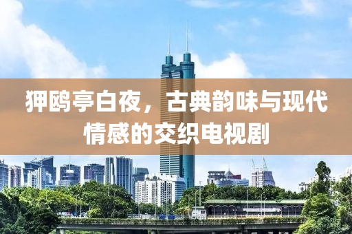 狎鷗亭白夜，古典韻味與現(xiàn)代情感的交織電視劇