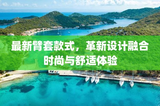 最新臂套款式，革新設(shè)計融合時尚與舒適體驗