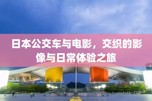 日本公交車與電影，交織的影像與日常體驗之旅