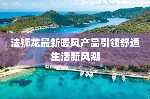 法獅龍最新暖風產(chǎn)品引領(lǐng)舒適生活新風潮
