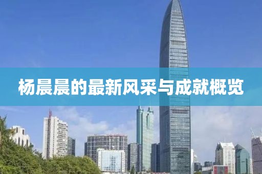 楊晨晨的最新風采與成就概覽