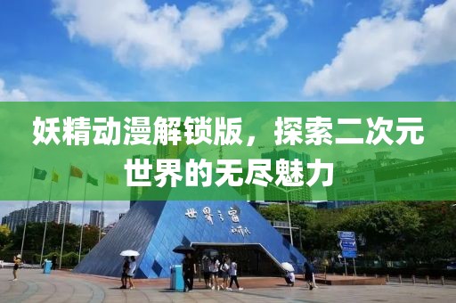 妖精動(dòng)漫解鎖版，探索二次元世界的無(wú)盡魅力