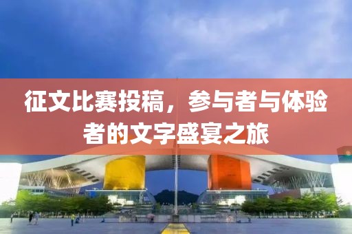 征文比賽投稿，參與者與體驗(yàn)者的文字盛宴之旅