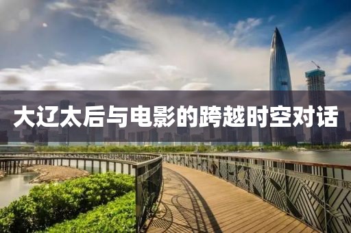 大遼太后與電影的跨越時空對話