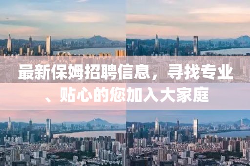 最新保姆招聘信息，尋找專業(yè)、貼心的您加入大家庭