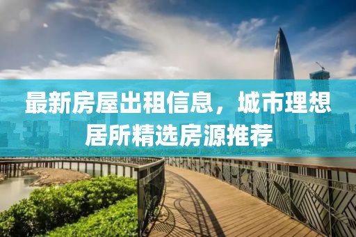 最新房屋出租信息，城市理想居所精選房源推薦