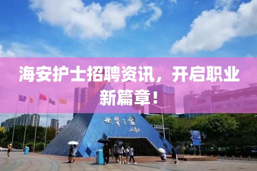 海安護(hù)士招聘資訊，開(kāi)啟職業(yè)新篇章！